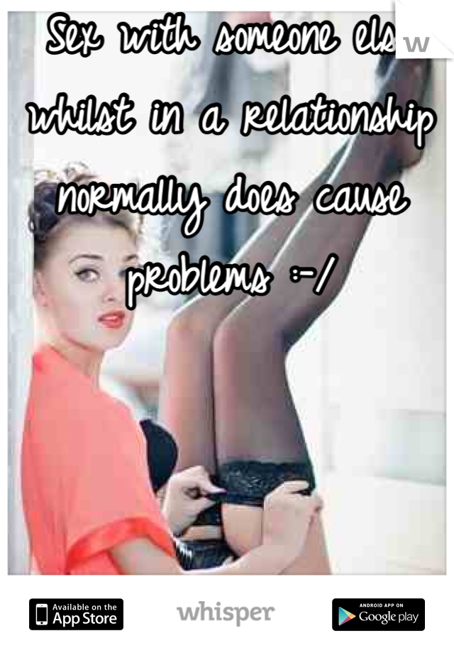 Sex with someone else whilst in a relationship normally does cause problems :-/   