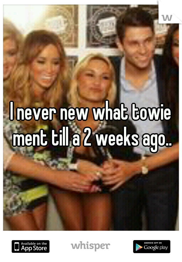 I never new what towie ment till a 2 weeks ago..