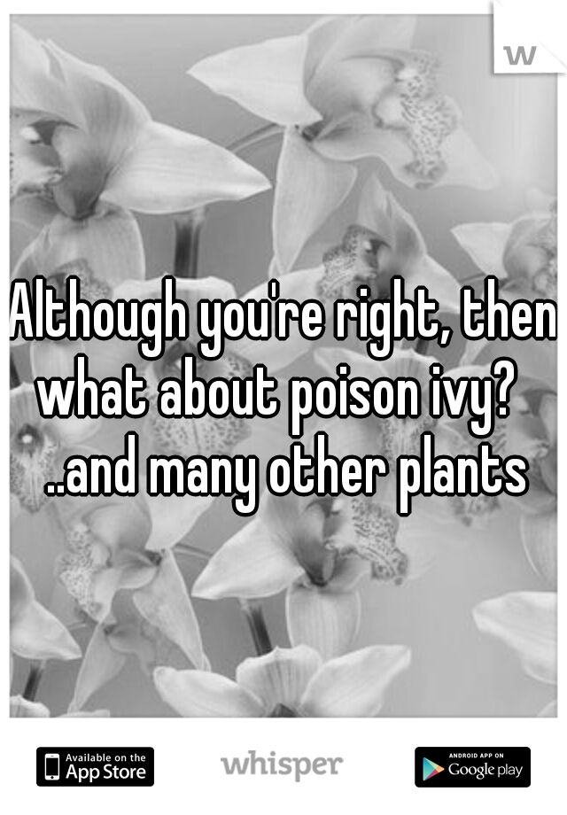Although you're right, then what about poison ivy?   ..and many other plants