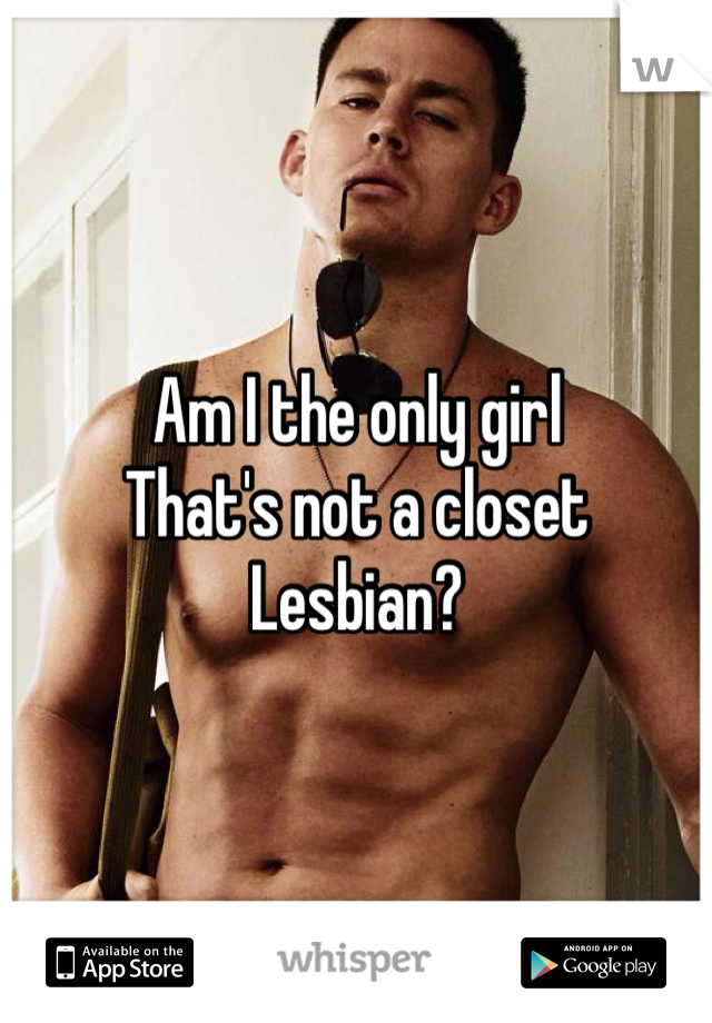Am I the only girl
That's not a closet
Lesbian? 
