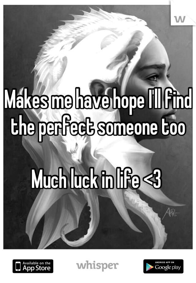 Makes me have hope I'll find the perfect someone too

Much luck in life <3 
