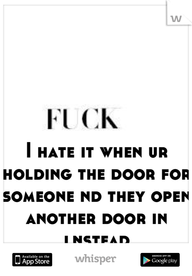 I hate it when ur holding the door for someone nd they open another door in lnstead
