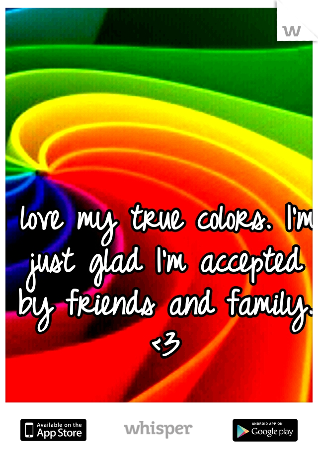 I love my true colors. I'm just glad I'm accepted by friends and family. <3