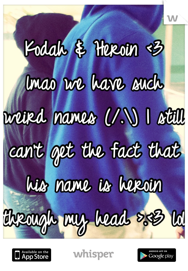 Kodah & Heroin <3 
lmao we have such weird names (/.\) I still can't get the fact that his name is heroin through my head >.<3 lol
