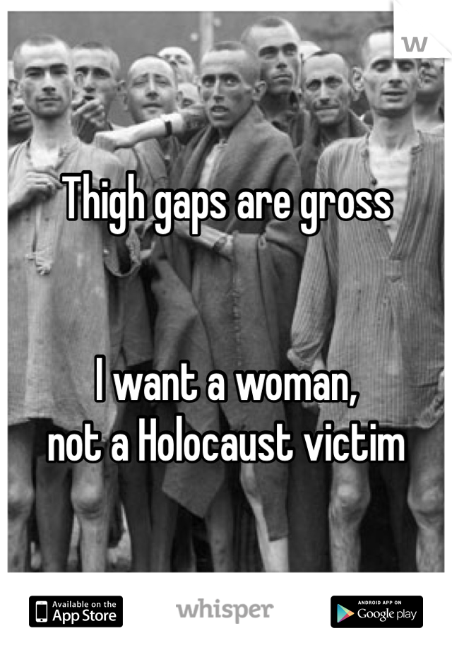 Thigh gaps are gross


I want a woman,
not a Holocaust victim