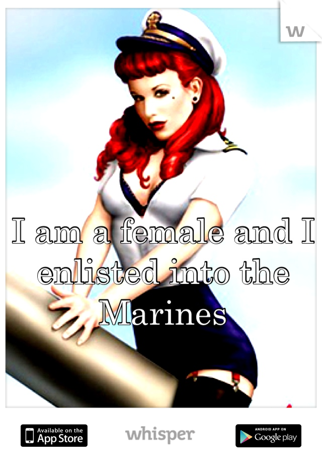 I am a female and I enlisted into the Marines