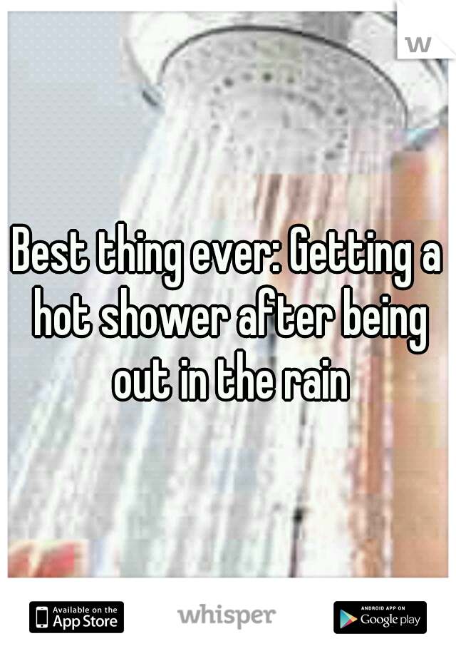 Best thing ever: Getting a hot shower after being out in the rain