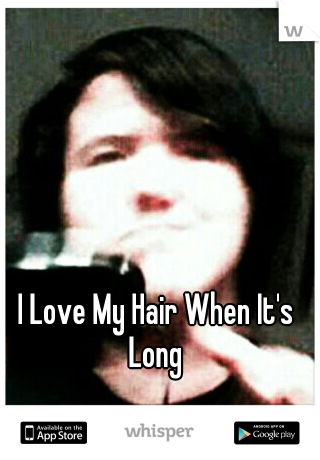 I Love My Hair When It's Long 