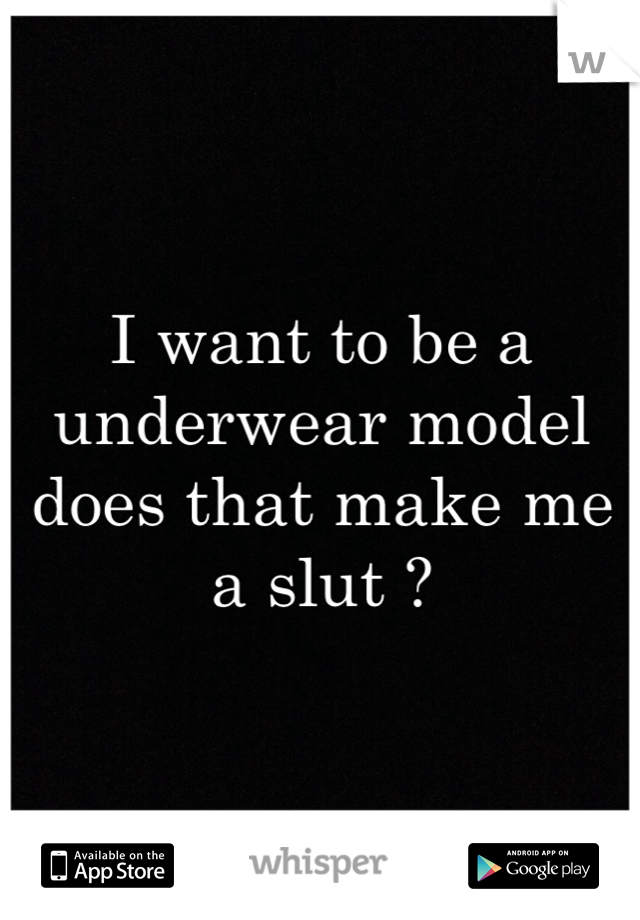 I want to be a underwear model does that make me a slut ?   