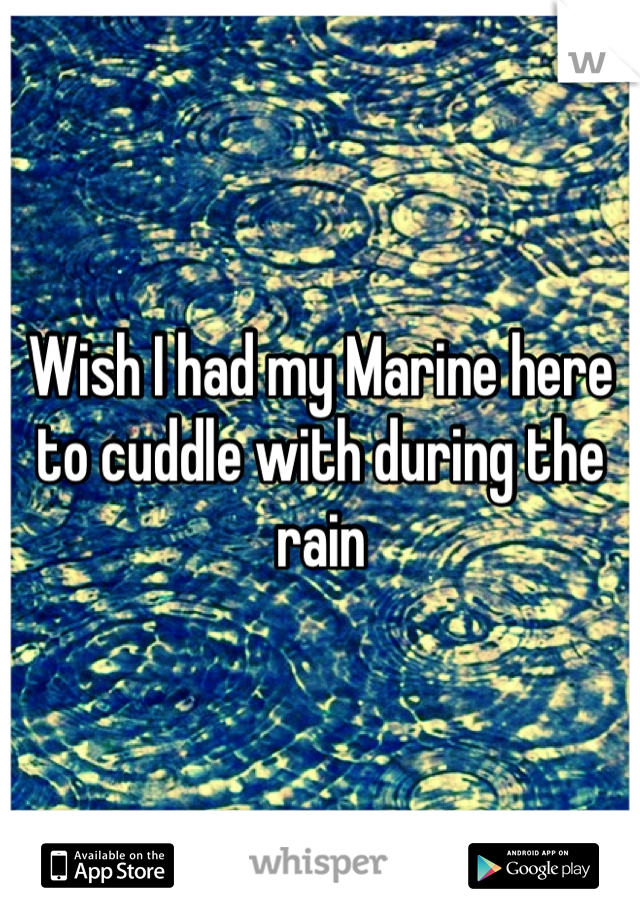 Wish I had my Marine here to cuddle with during the rain 