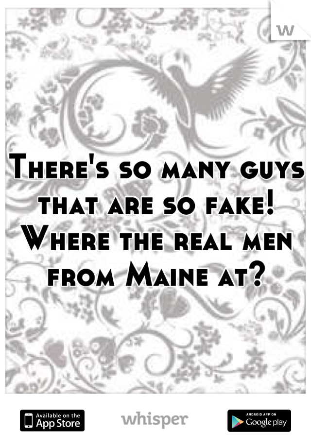 There's so many guys that are so fake! Where the real men from Maine at?