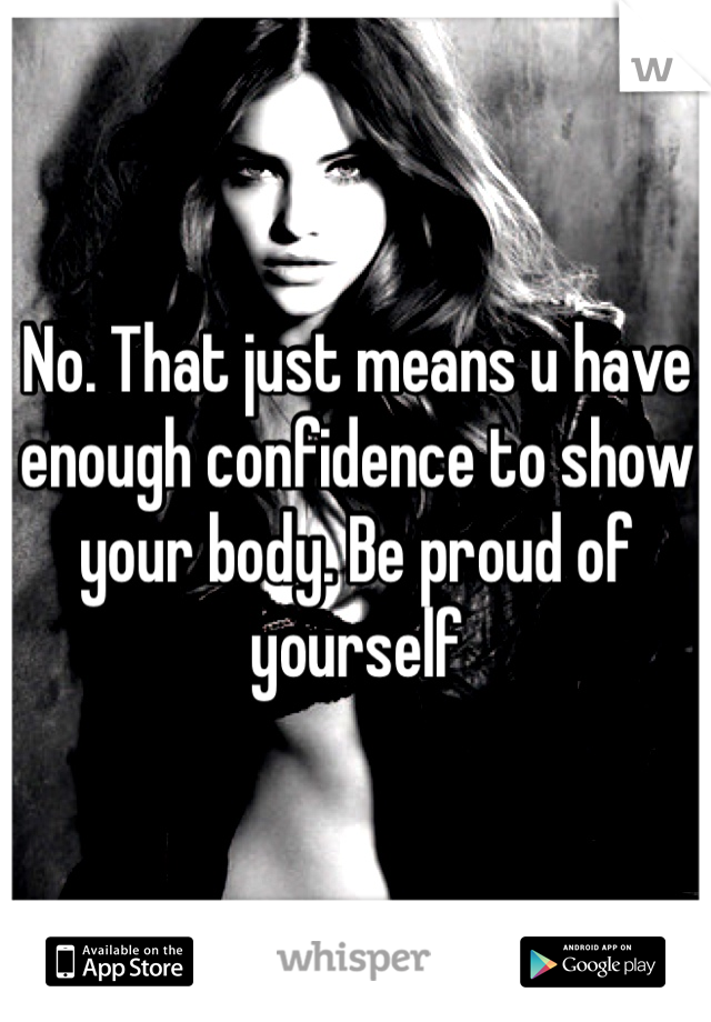 No. That just means u have enough confidence to show your body. Be proud of yourself