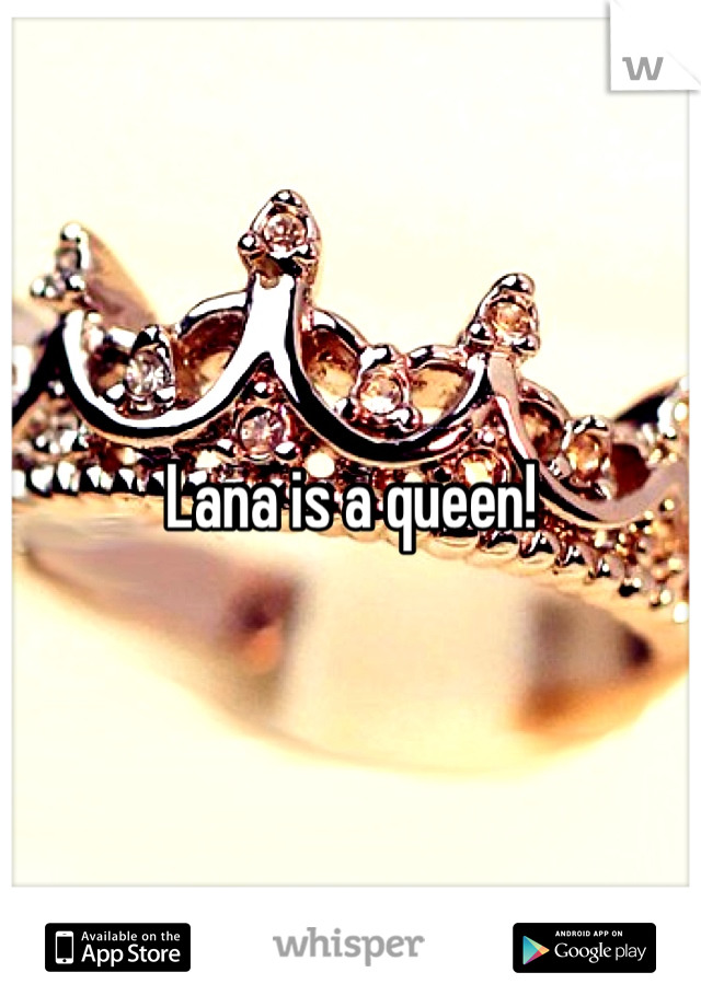 Lana is a queen! 