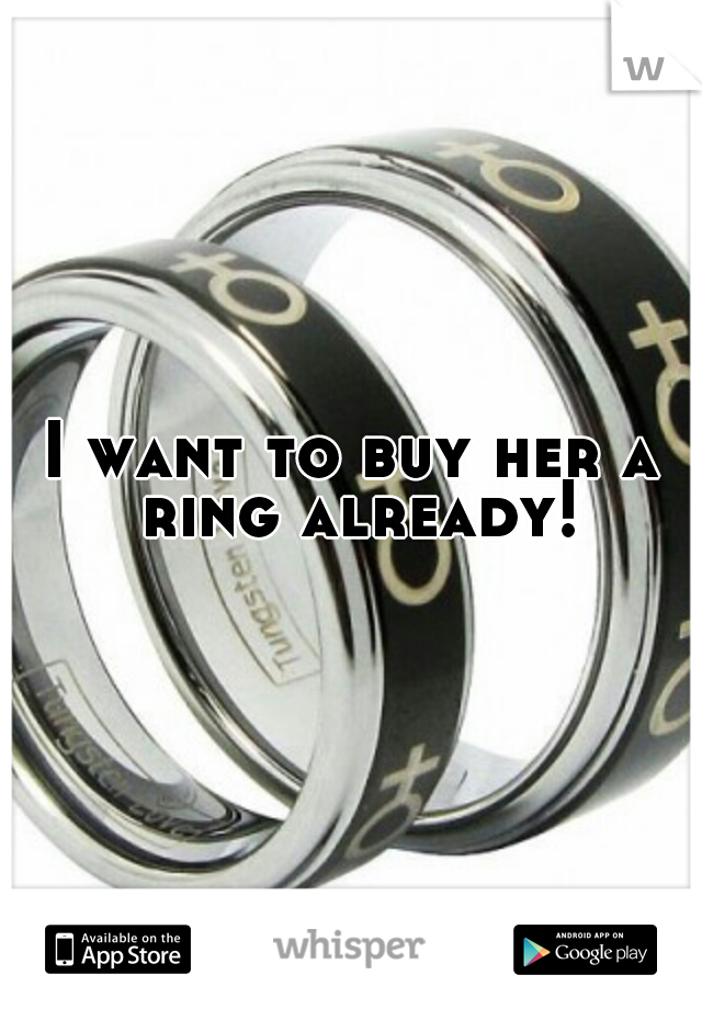I want to buy her a ring already!