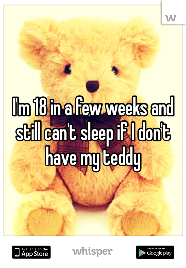 I'm 18 in a few weeks and still can't sleep if I don't have my teddy