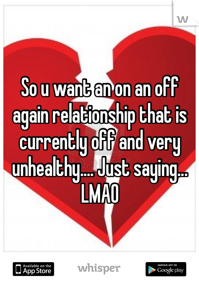 So u want an on an off again relationship that is currently off and very unhealthy.... Just saying... LMAO