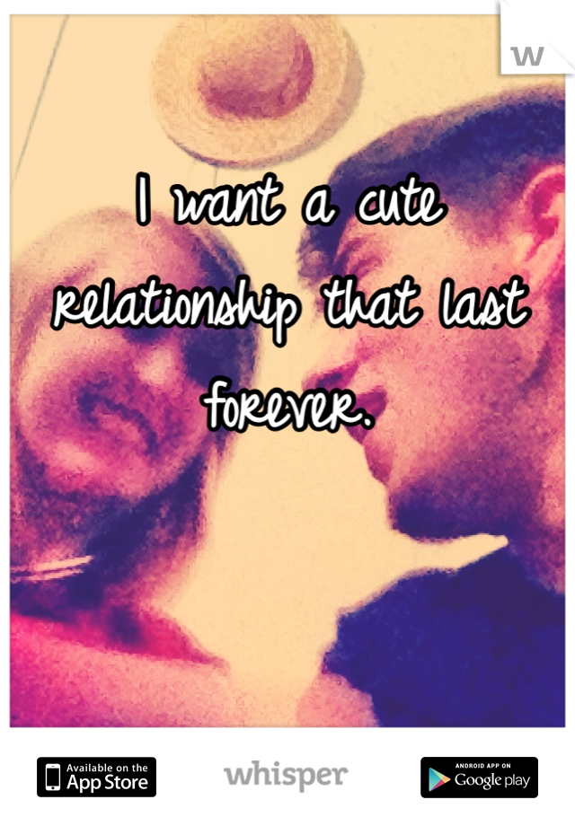 I want a cute relationship that last forever. 


