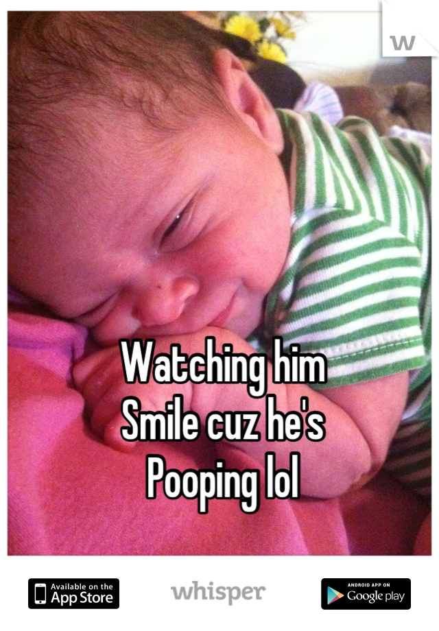 Watching him
Smile cuz he's
Pooping lol
