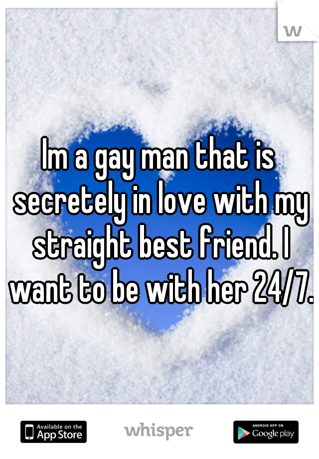 Im a gay man that is secretely in love with my straight best friend. I want to be with her 24/7.
