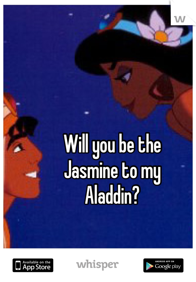 Will you be the
Jasmine to my
Aladdin?