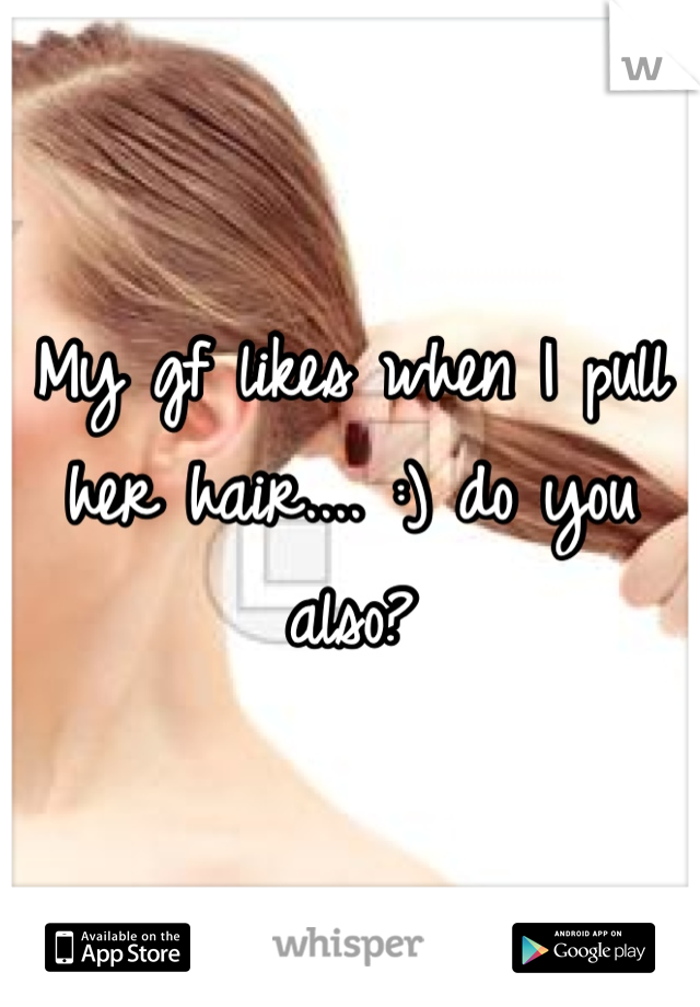 My gf likes when I pull her hair.... :) do you also?