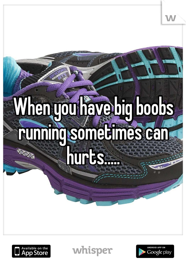 When you have big boobs running sometimes can hurts.....