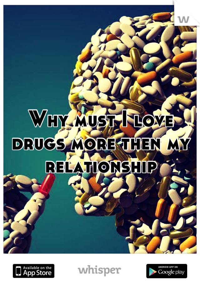 Why must I love drugs more then my relationship