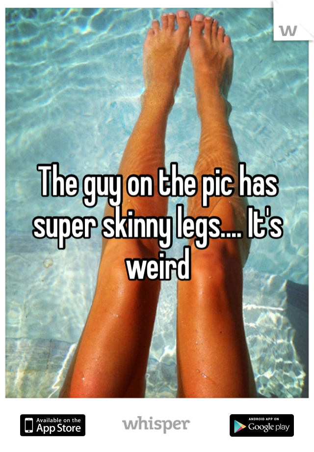 The guy on the pic has super skinny legs.... It's weird