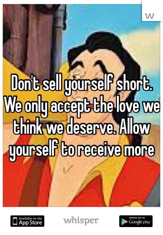 Don't sell yourself short. 
We only accept the love we think we deserve. Allow yourself to receive more  