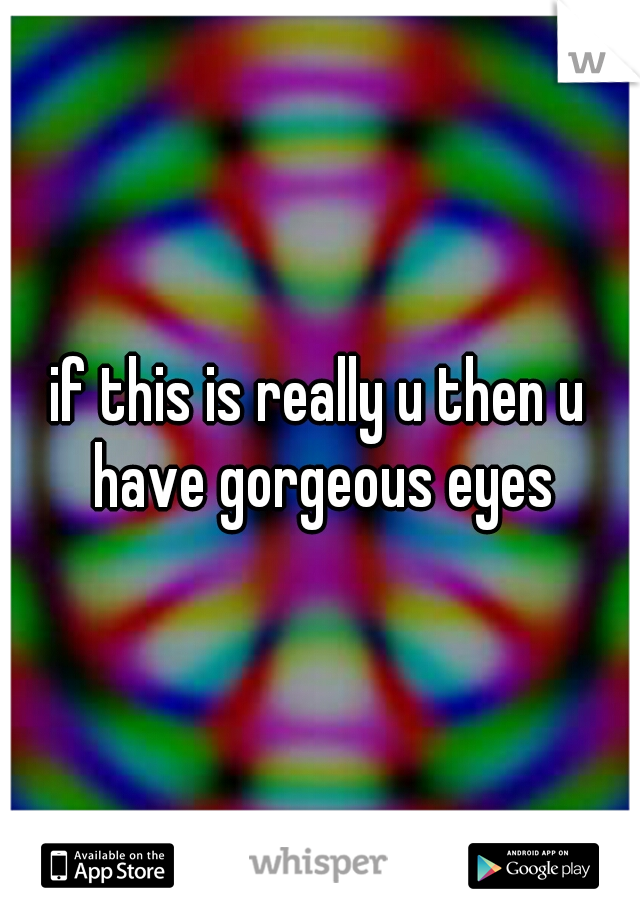 if this is really u then u have gorgeous eyes