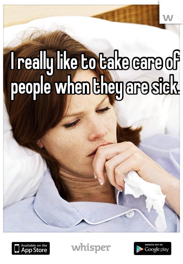 



I really like to take care of people when they are sick.