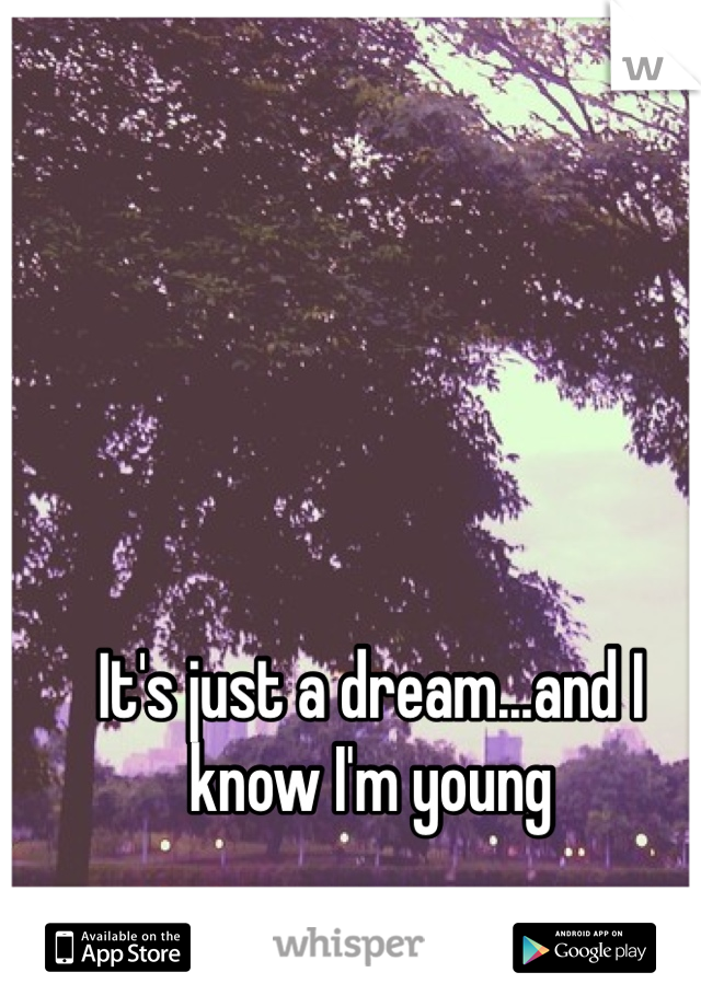It's just a dream...and I know I'm young 
