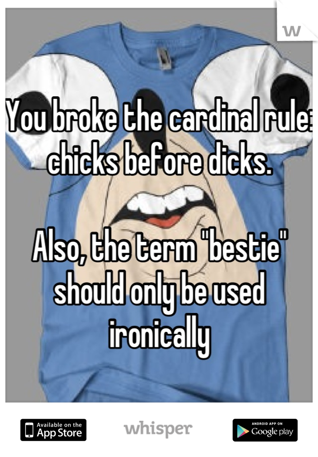 You broke the cardinal rule: chicks before dicks.

Also, the term "bestie" should only be used ironically