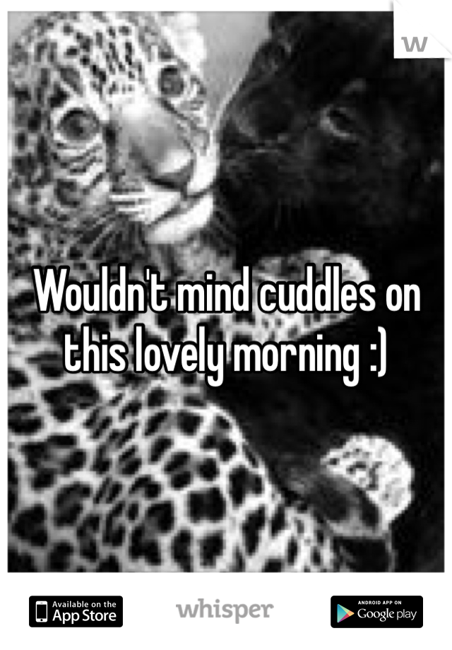 Wouldn't mind cuddles on this lovely morning :) 