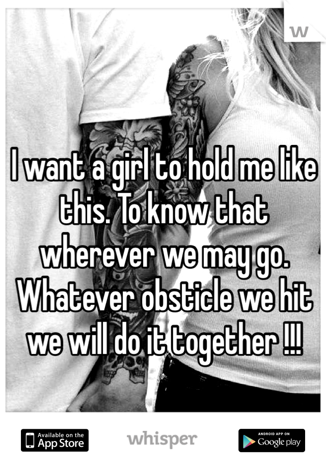 I want a girl to hold me like this. To know that wherever we may go. Whatever obsticle we hit we will do it together !!!