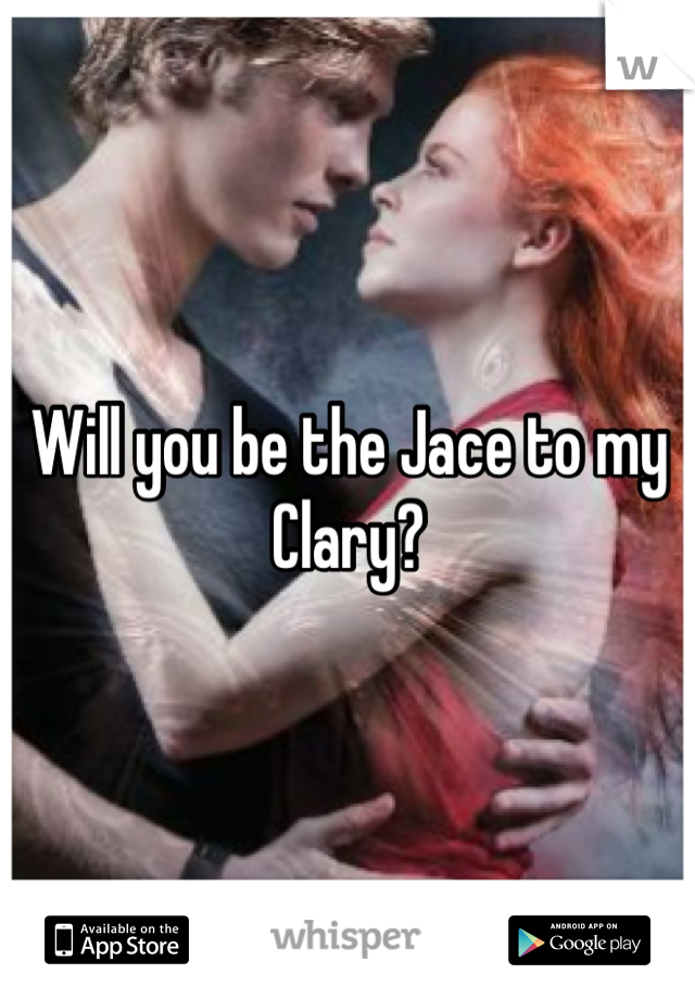 Will you be the Jace to my Clary?