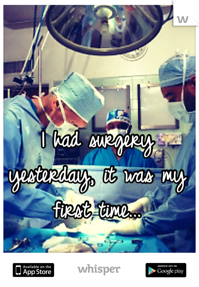 I had surgery yesterday, it was my first time... 