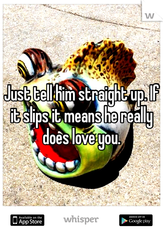 Just tell him straight up. If it slips it means he really does love you. 