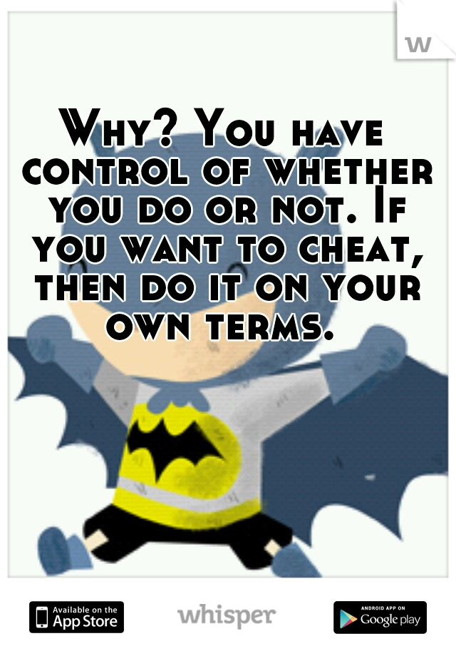 Why? You have control of whether you do or not. If you want to cheat, then do it on your own terms. 