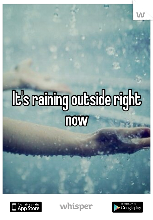 It's raining outside right now