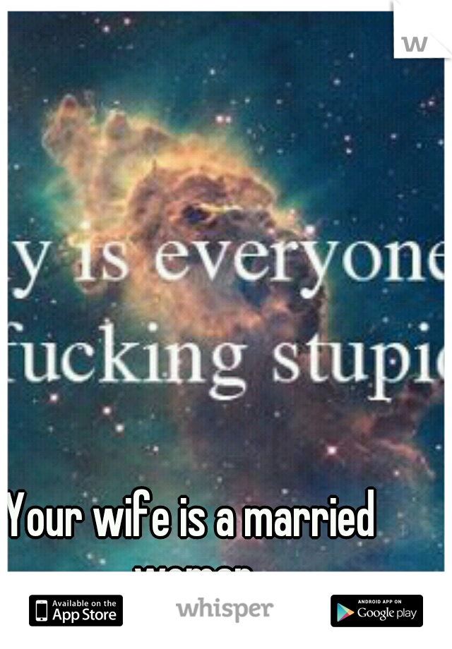 Your wife is a married woman
