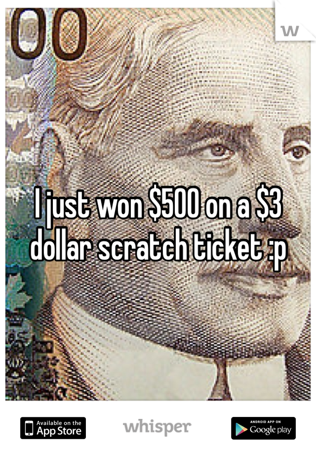 I just won $500 on a $3 dollar scratch ticket :p 
