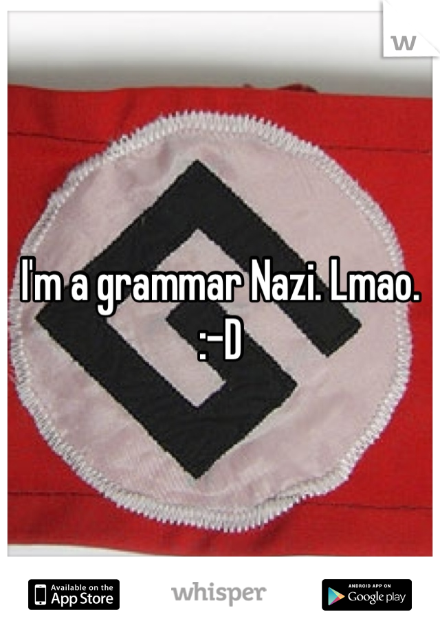 I'm a grammar Nazi. Lmao. :-D