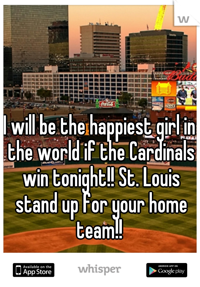 I will be the happiest girl in the world if the Cardinals win tonight!! St. Louis stand up for your home team!! 