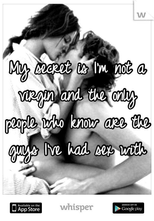 My secret is I'm not a virgin and the only people who know are the guys I've had sex with 