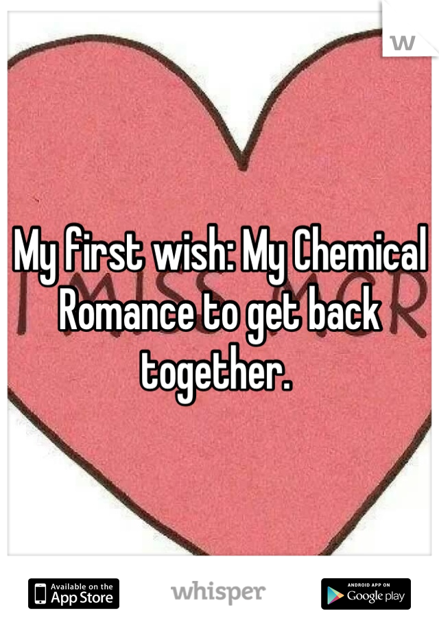 My first wish: My Chemical Romance to get back together. 