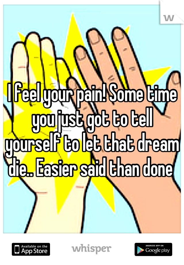I feel your pain! Some time you just got to tell yourself to let that dream die.. Easier said than done 