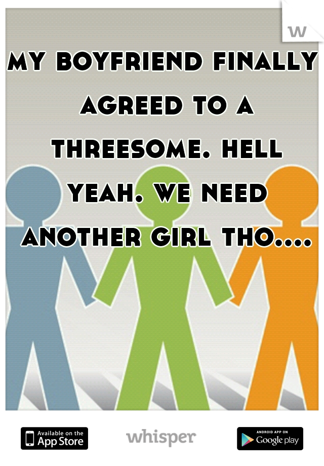 my boyfriend finally agreed to a threesome. hell yeah. we need another girl tho....