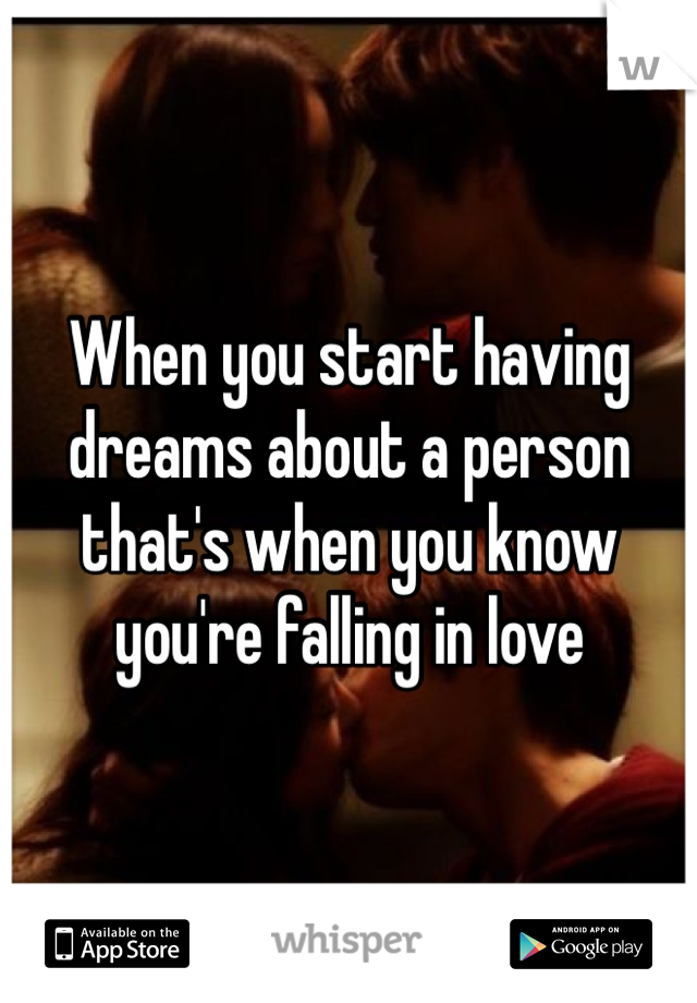 When you start having dreams about a person that's when you know you're falling in love 