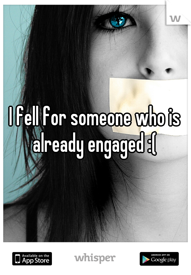 I fell for someone who is already engaged :( 
